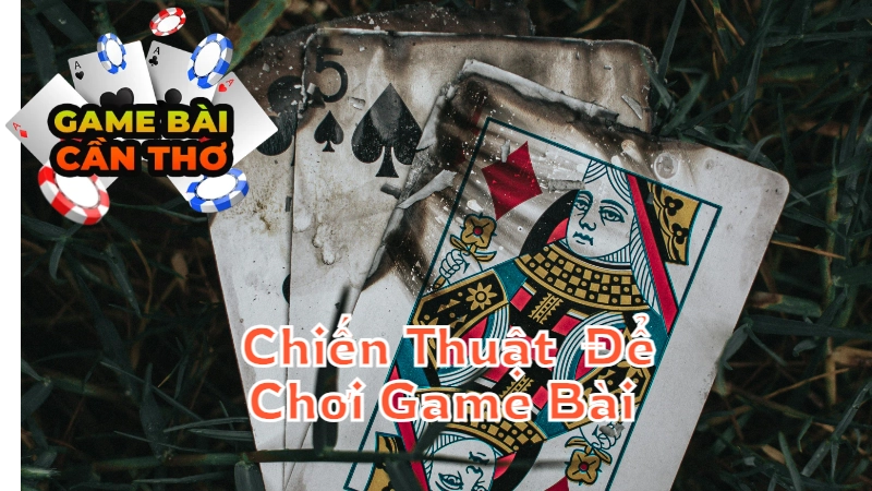 Những Chiến Thuật Độc Đáo Để Chơi Game Bài Cần Thơ Đạt Hiệu Quả Cao